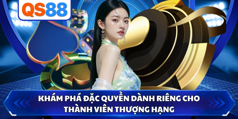 Khám phá đặc quyền dành riêng cho thành viên thượng hạng 