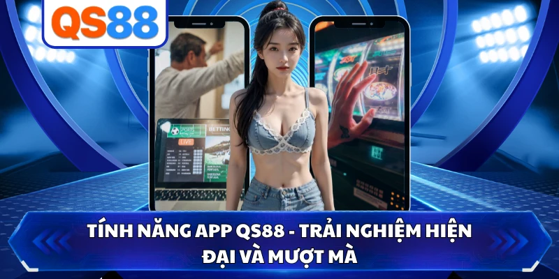 Tính Năng App QS88 - Trải Nghiệm Hiện Đại Và Mượt Mà